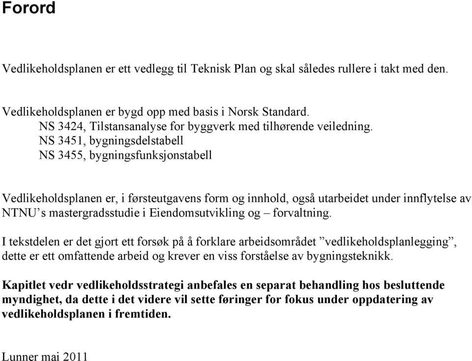 NS 3451, bygningsdelstabell NS 3455, bygningsfunksjonstabell Vedlikeholdsplanen er, i førsteutgavens form og innhold, også utarbeidet under innflytelse av NTNU s mastergradsstudie i Eiendomsutvikling