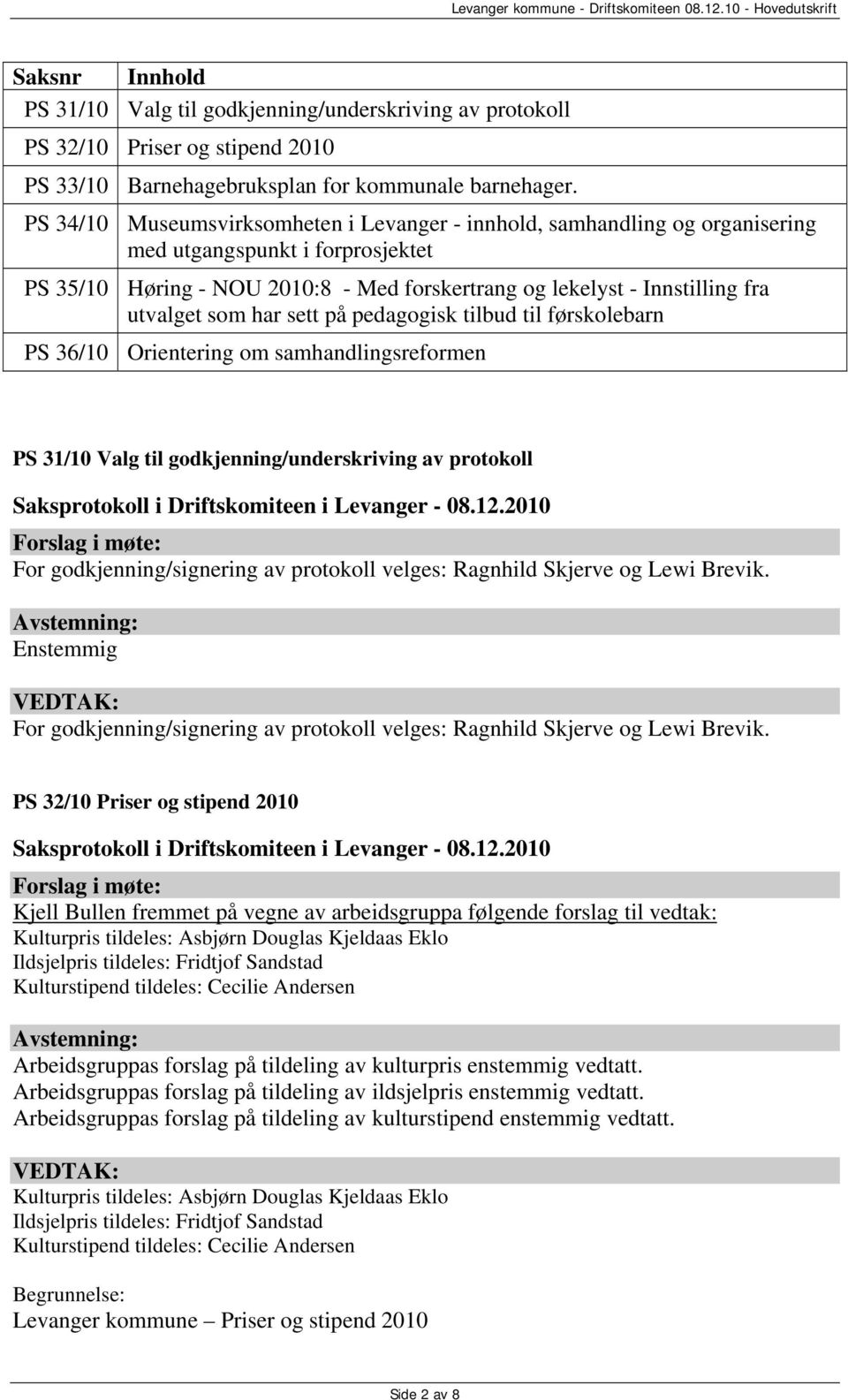 som har sett på pedagogisk tilbud til førskolebarn PS 36/10 Orientering om samhandlingsreformen PS 31/10 Valg til godkjenning/underskriving av protokoll For godkjenning/signering av protokoll velges: