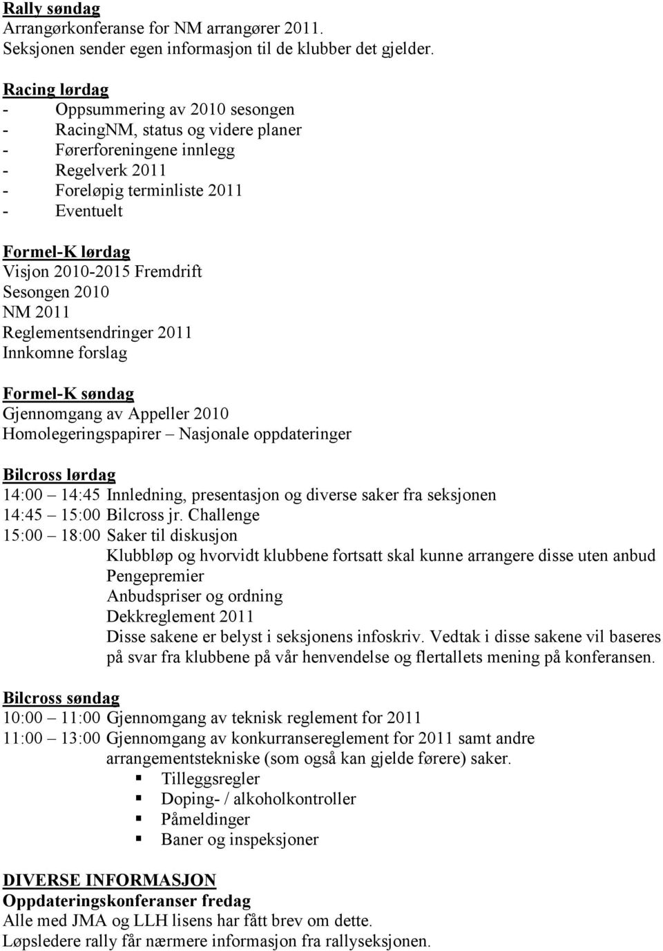 Fremdrift Sesongen 2010 NM 2011 Reglementsendringer 2011 Innkomne forslag Formel-K søndag Gjennomgang av Appeller 2010 Homolegeringspapirer Nasjonale oppdateringer Bilcross lørdag 14:00 14:45