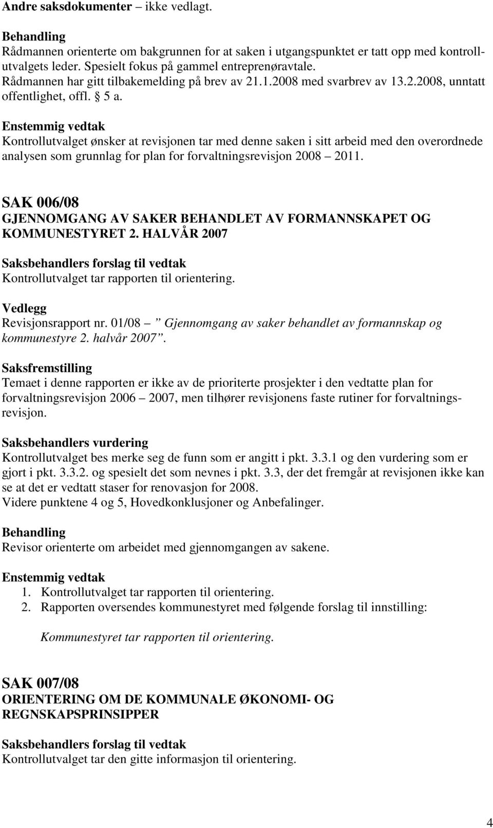 Kontrollutvalget ønsker at revisjonen tar med denne saken i sitt arbeid med den overordnede analysen som grunnlag for plan for forvaltningsrevisjon 2008 2011.