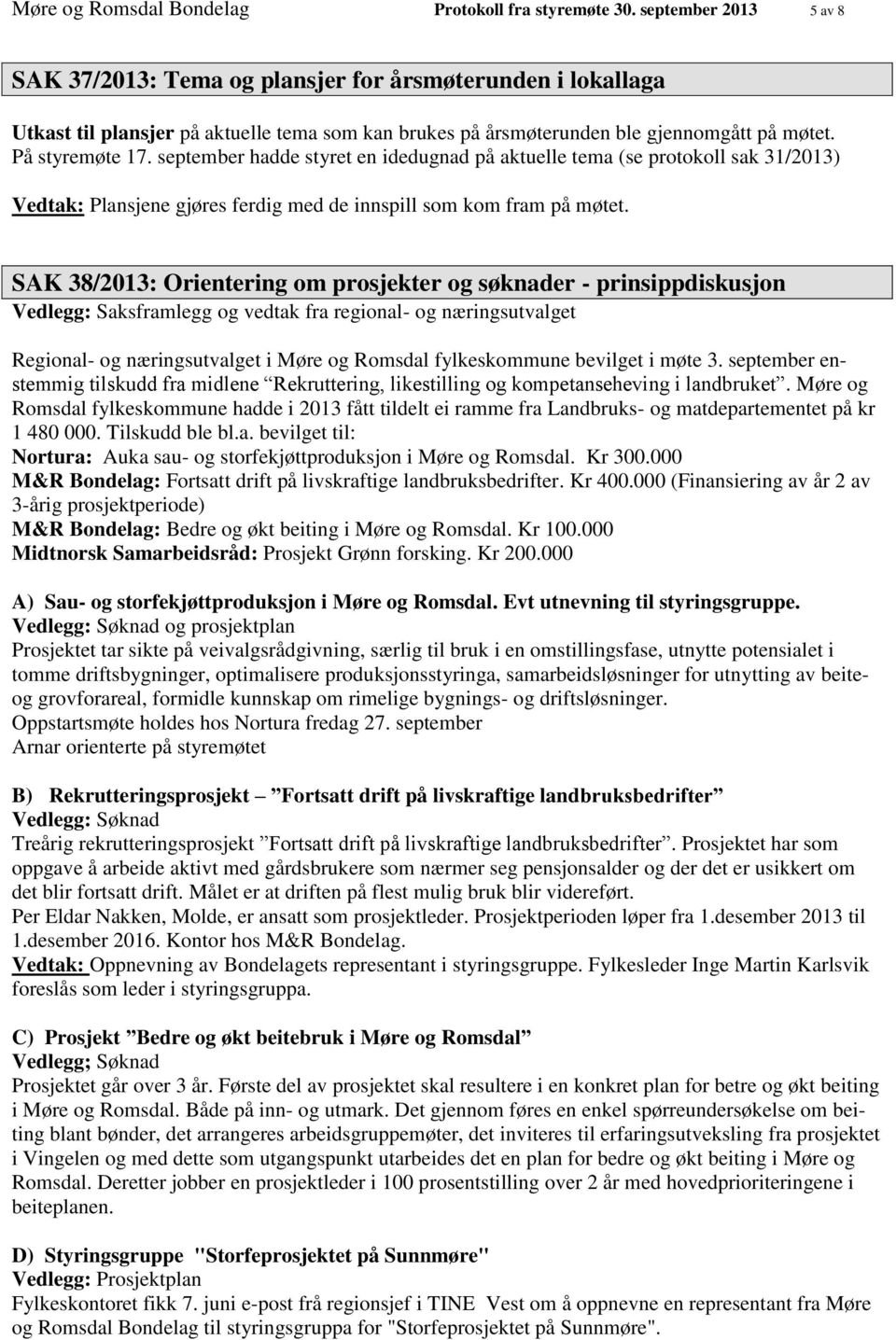 september hadde styret en idedugnad på aktuelle tema (se protokoll sak 31/2013) Vedtak: Plansjene gjøres ferdig med de innspill som kom fram på møtet.