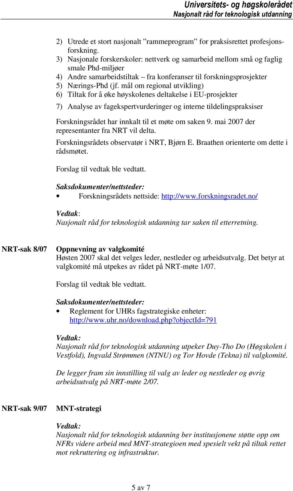 mål om regional utvikling) 6) Tiltak for å øke høyskolenes deltakelse i EU-prosjekter 7) Analyse av fagekspertvurderinger og interne tildelingspraksiser Forskningsrådet har innkalt til et møte om