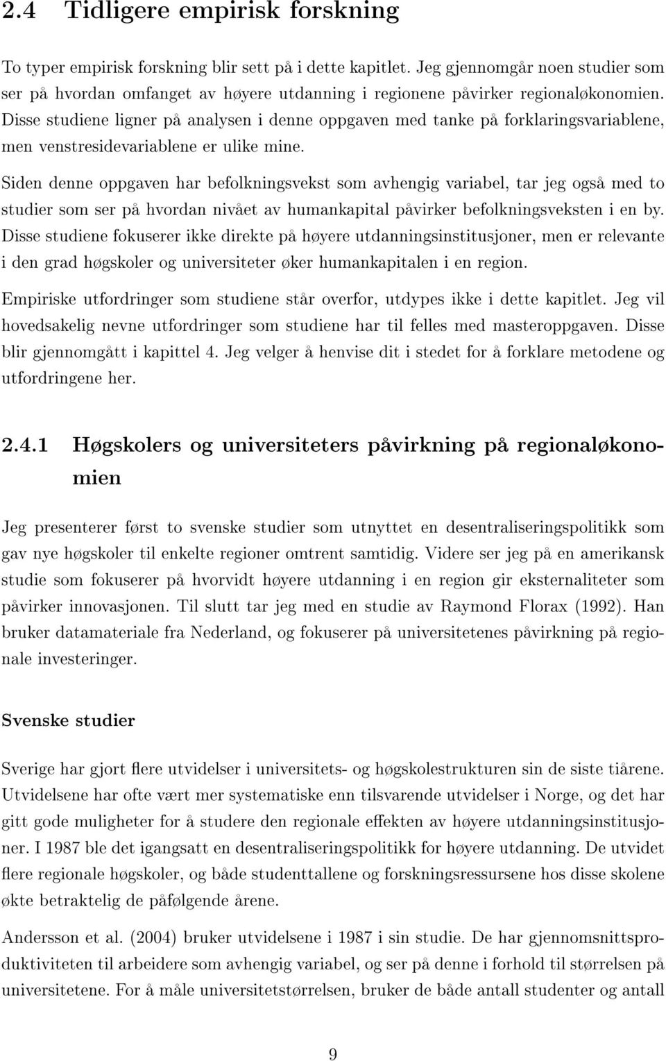 Disse studiene ligner på analysen i denne oppgaven med tanke på forklaringsvariablene, men venstresidevariablene er ulike mine.