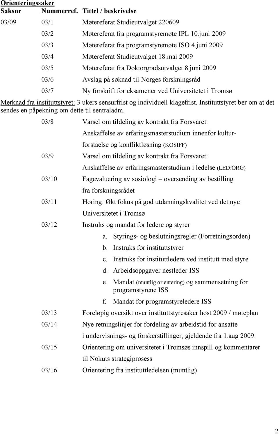 juni 2009 03/6 Avslag på søknad til Norges forskningsråd 03/7 Ny forskrift for eksamener ved Universitetet i Tromsø Merknad fra instituttstyret: 3 ukers sensurfrist og individuell klagefrist.