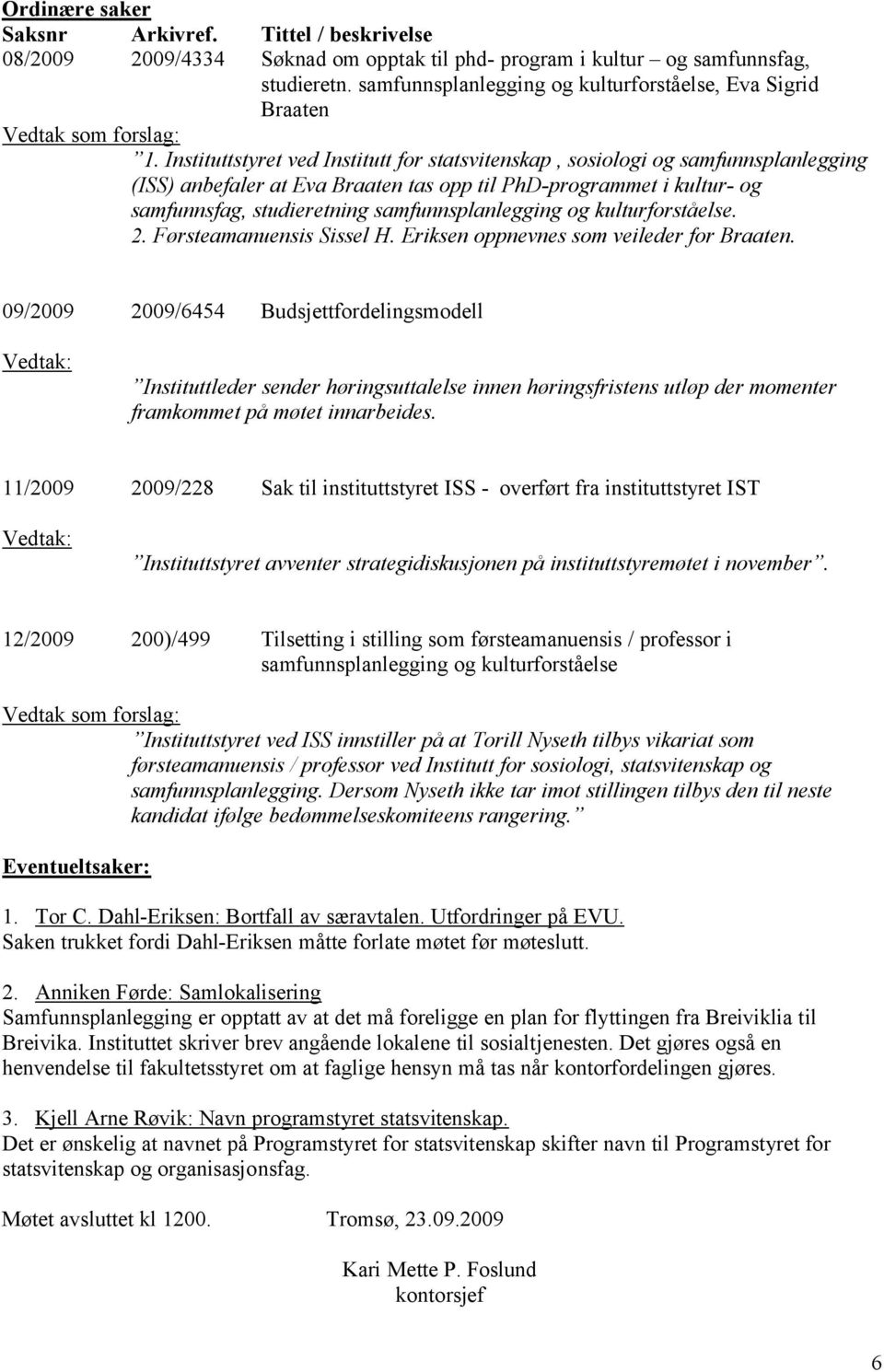 Instituttstyret ved Institutt for statsvitenskap, sosiologi og samfunnsplanlegging (ISS) anbefaler at Eva Braaten tas opp til PhD-programmet i kultur- og samfunnsfag, studieretning