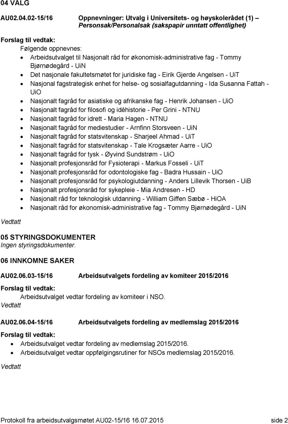 Ida Susanna Fattah - UiO Nasjonalt fagråd for asiatiske og afrikanske fag - Henrik Johansen - UiO Nasjonalt fagråd for filosofi og idéhistorie - Per Grini - NTNU Nasjonalt fagråd for idrett - Maria