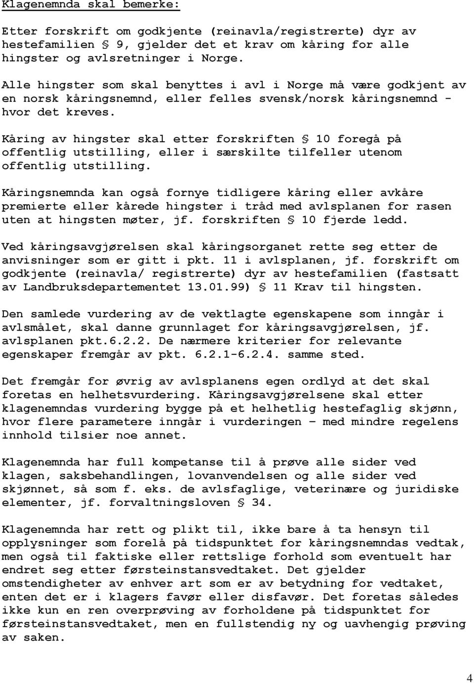 Kåring av hingster skal etter forskriften 10 foregå på offentlig utstilling, eller i særskilte tilfeller utenom offentlig utstilling.