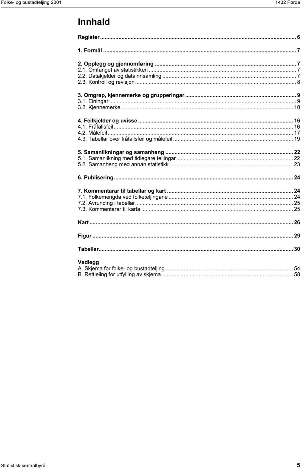 .. 19 5. Samanlikningar og samanheng... 22 5.1. Samanlikning med tidlegare teljingar... 22 5.2. Samanheng med annan statistikk... 23 6. Publisering... 24 7. Kommentarar til tabellar og kart... 24 7.1. Folkemengda ved folketeljingane.