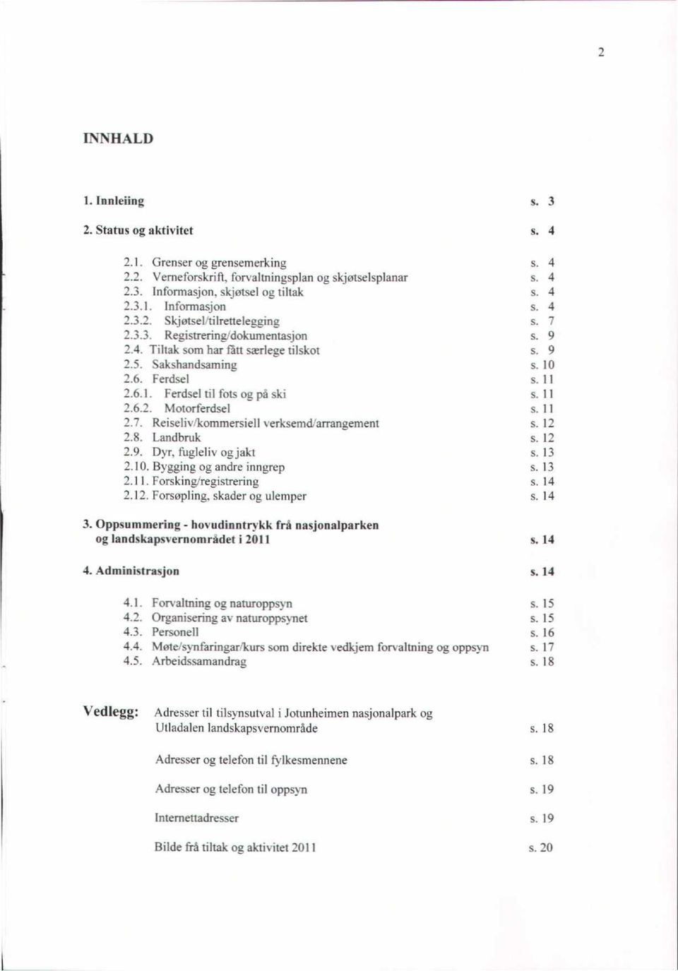 Reiselivikommersiell verksemdlarrangement 2.8. Landbruk 2.9. Dyr, fugleliv og jakt 2.10. Bygging og andre inngrep 2.11. Forsking/registrering 2.12. Forsøpling, skader og ulemper 3.