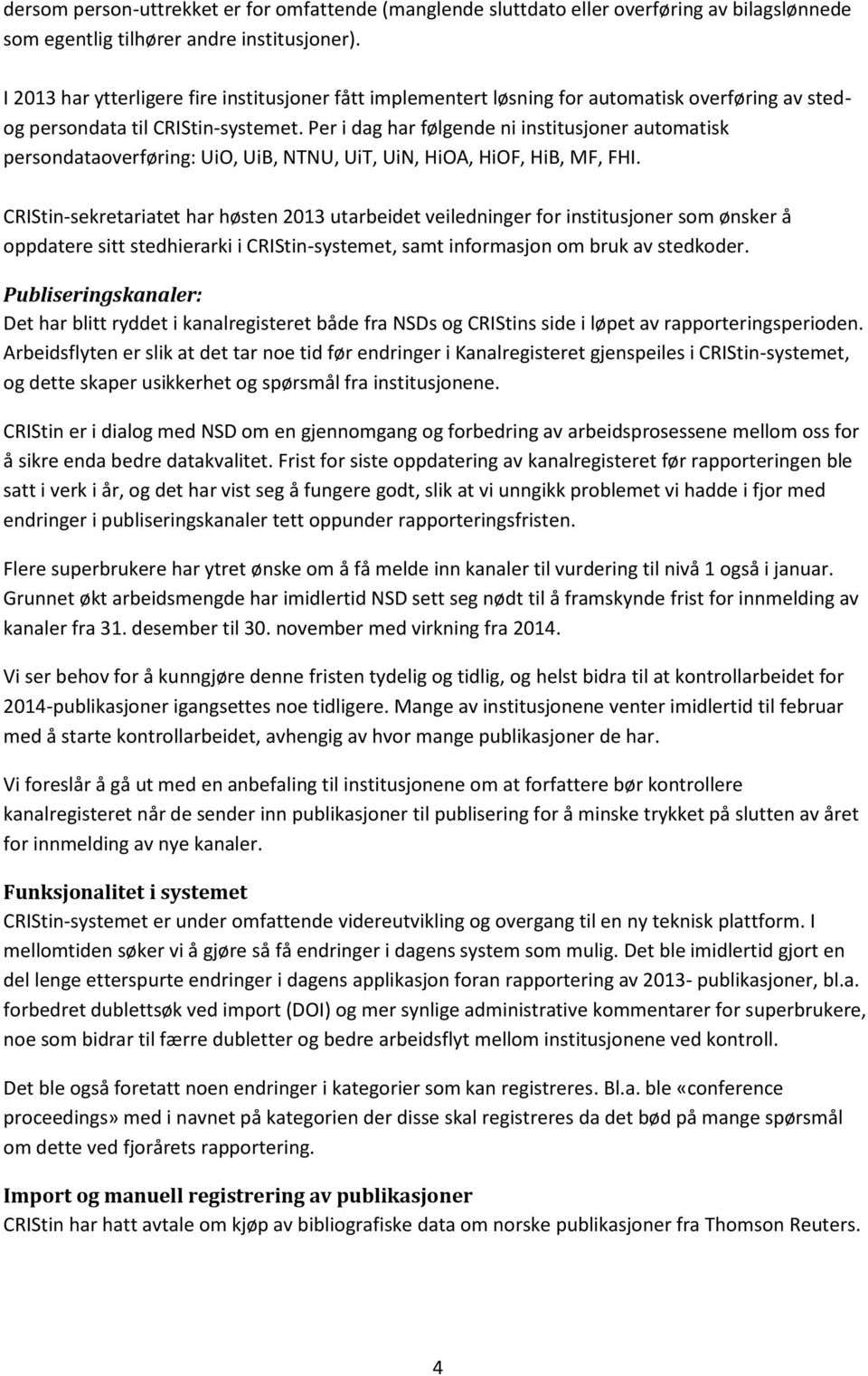 Per i dag har følgende ni institusjoner automatisk persondataoverføring: UiO, UiB, NTNU, UiT, UiN, HiOA, HiOF, HiB, MF, FHI.