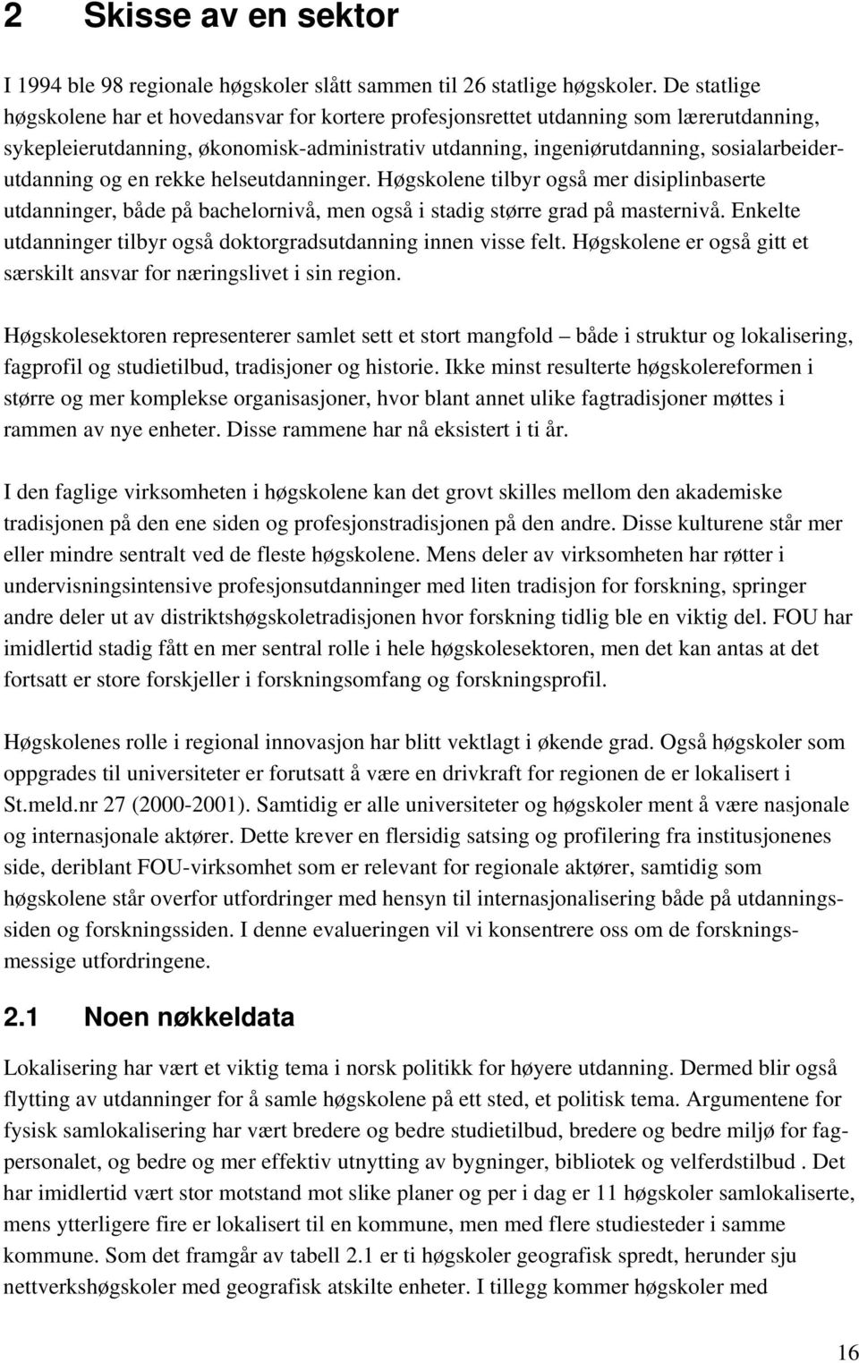 og en rekke helseutdanninger. Høgskolene tilbyr også mer disiplinbaserte utdanninger, både på bachelornivå, men også i stadig større grad på masternivå.