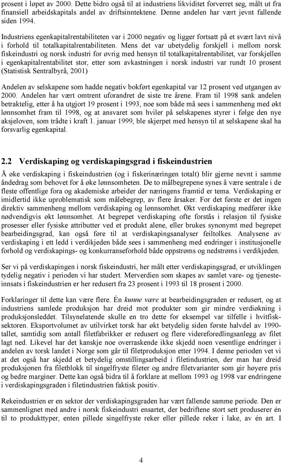 Mens det var ubetydelig forskjell i mellom norsk fiskeindustri og norsk industri for øvrig med hensyn til totalkapitalrentabilitet, var forskjellen i egenkapitalrentabilitet stor, etter som