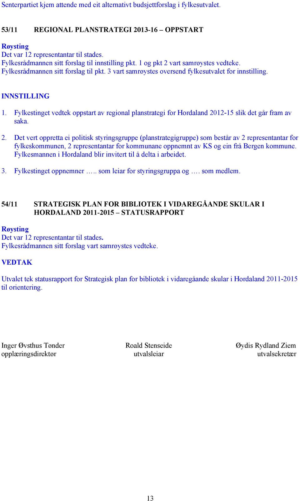 2. Det vert oppretta ei politisk styringsgruppe (planstrategigruppe) som består av 2 representantar for fylkeskommunen, 2 representantar for kommunane oppnemnt av KS og ein frå Bergen kommune.