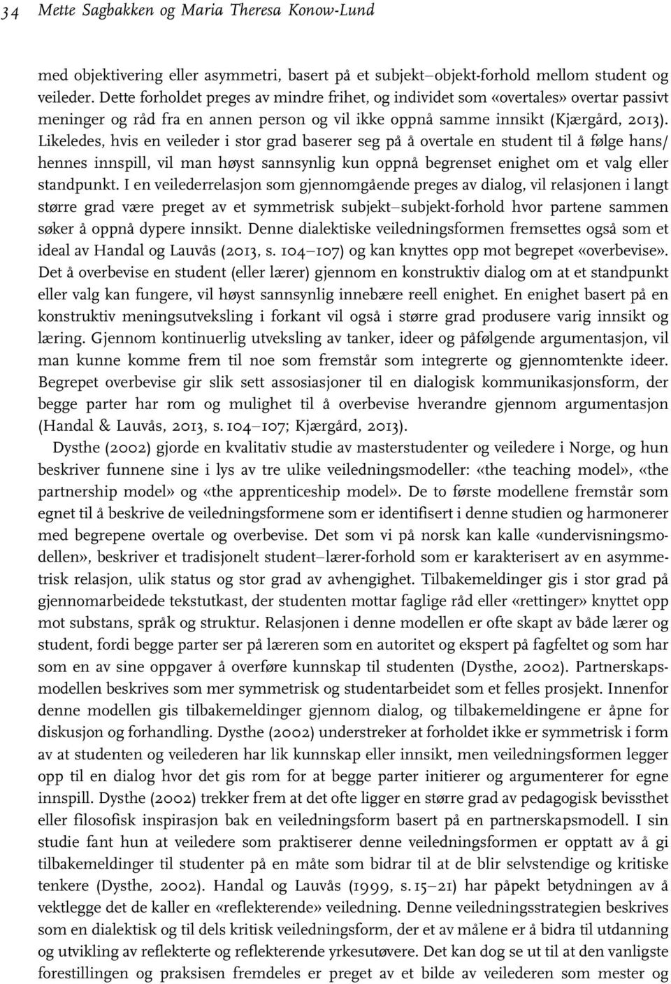 Likeledes, hvis en veileder i stor grad baserer seg på å overtale en student til å følge hans/ hennes innspill, vil man høyst sannsynlig kun oppnå begrenset enighet om et valg eller standpunkt.