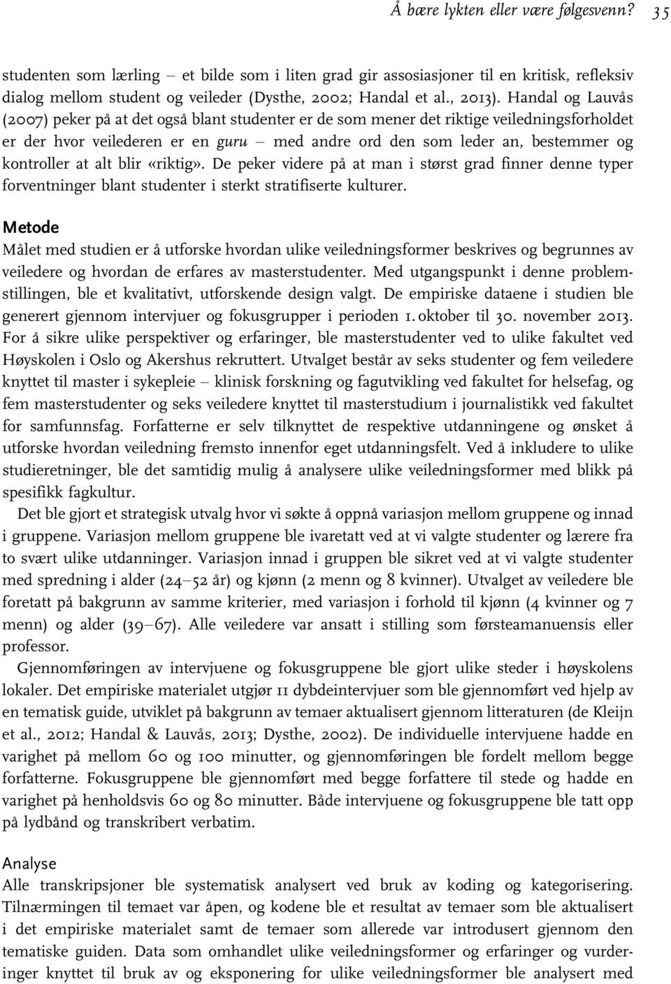 Handal og Lauvås (2007) peker på at det også blant studenter er de som mener det riktige veiledningsforholdet er der hvor veilederen er en guru med andre ord den som leder an, bestemmer og kontroller