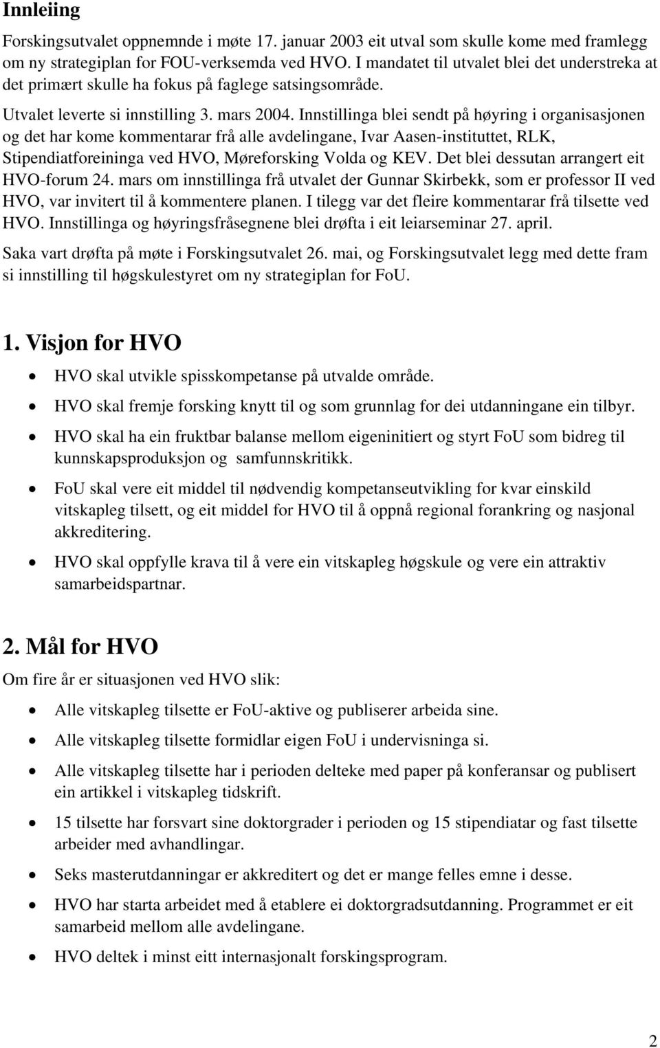 Innstillinga blei sendt på høyring i organisasjonen og det har kome kommentarar frå alle avdelingane, Ivar Aasen-instituttet, RLK, Stipendiatforeininga ved HVO, Møreforsking Volda og KEV.