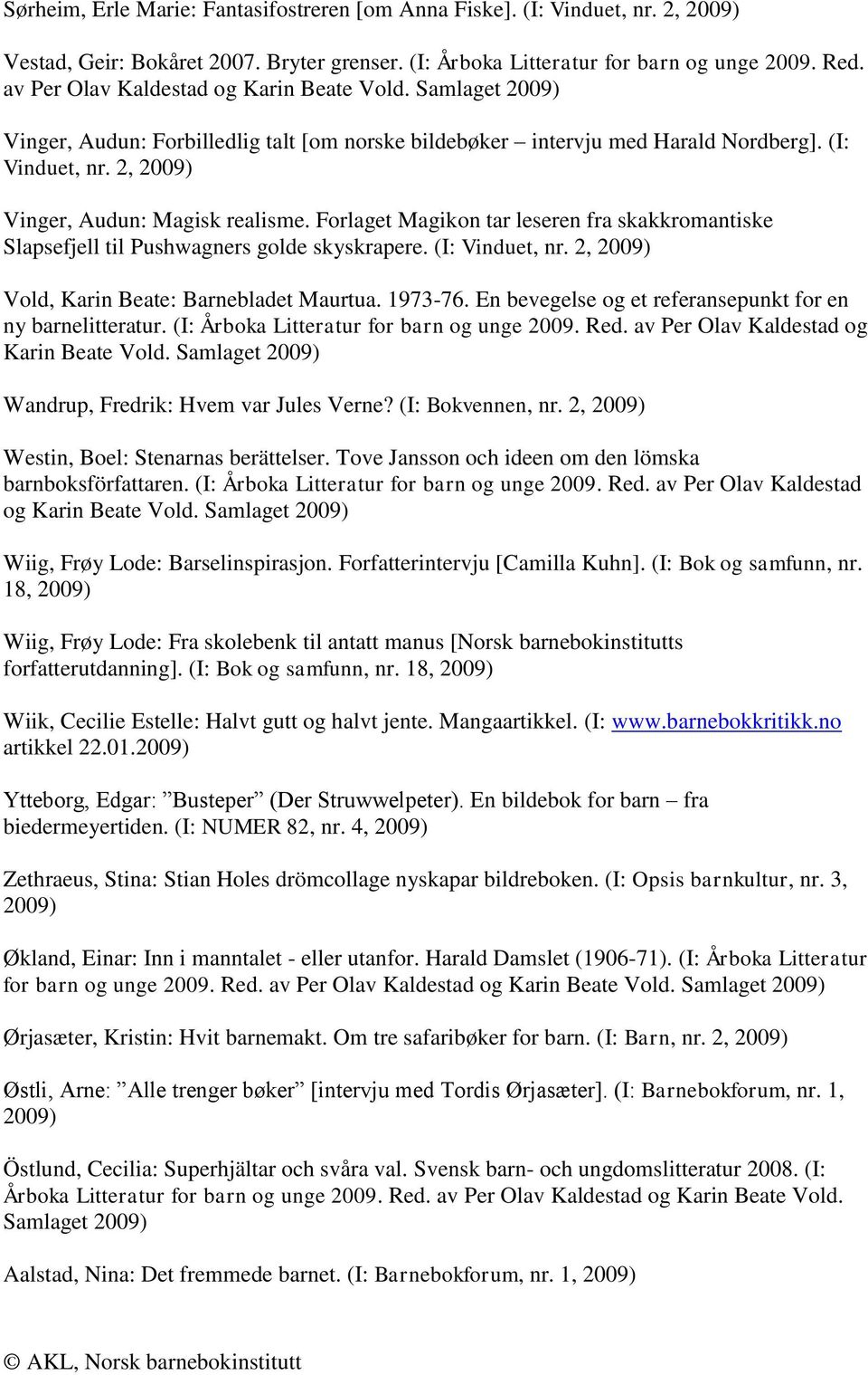 Forlaget Magikon tar leseren fra skakkromantiske Slapsefjell til Pushwagners golde skyskrapere. (I: Vinduet, nr. 2, Vold, Karin Beate: Barnebladet Maurtua. 1973-76.