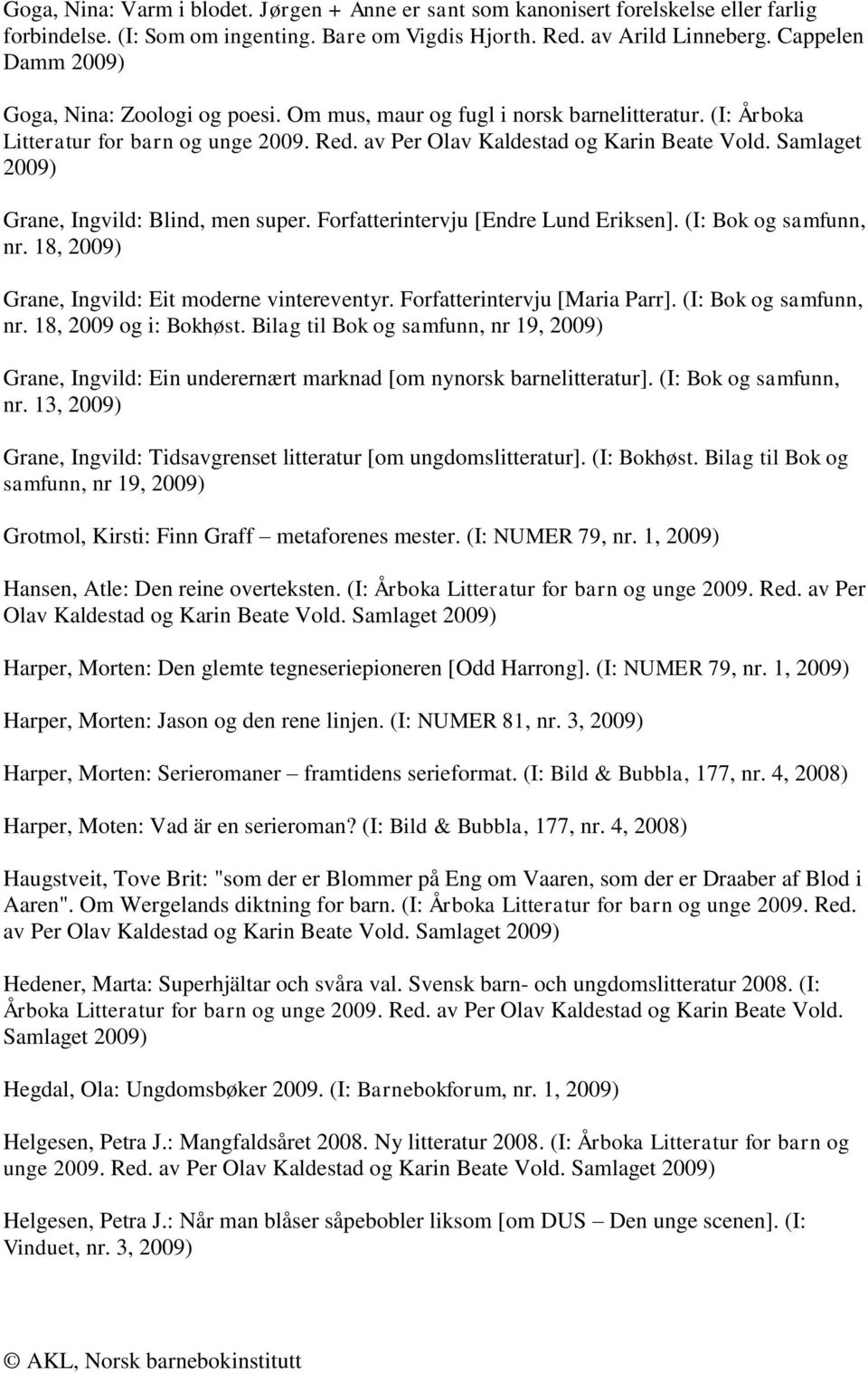 Samlaget Grane, Ingvild: Blind, men super. Forfatterintervju [Endre Lund Eriksen]. (I: Bok og samfunn, nr. 18, Grane, Ingvild: Eit moderne vintereventyr. Forfatterintervju [Maria Parr].