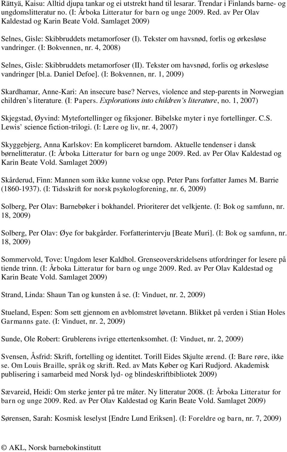 4, 2008) Selnes, Gisle: Skibbruddets metamorfoser (II). Tekster om havsnød, forlis og ørkesløse vandringer [bl.a. Daniel Defoe]. (I: Bokvennen, nr. 1, Skardhamar, Anne-Kari: An insecure base?