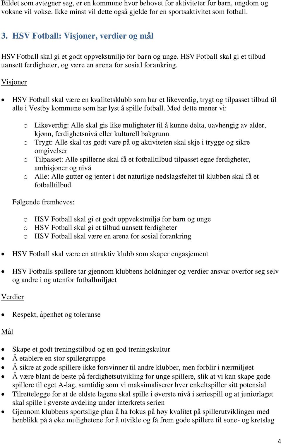 Visjoner Fotball skal være en kvalitetsklubb som har et likeverdig, trygt og tilpasset tilbud til alle i Vestby kommune som har lyst å spille fotball.