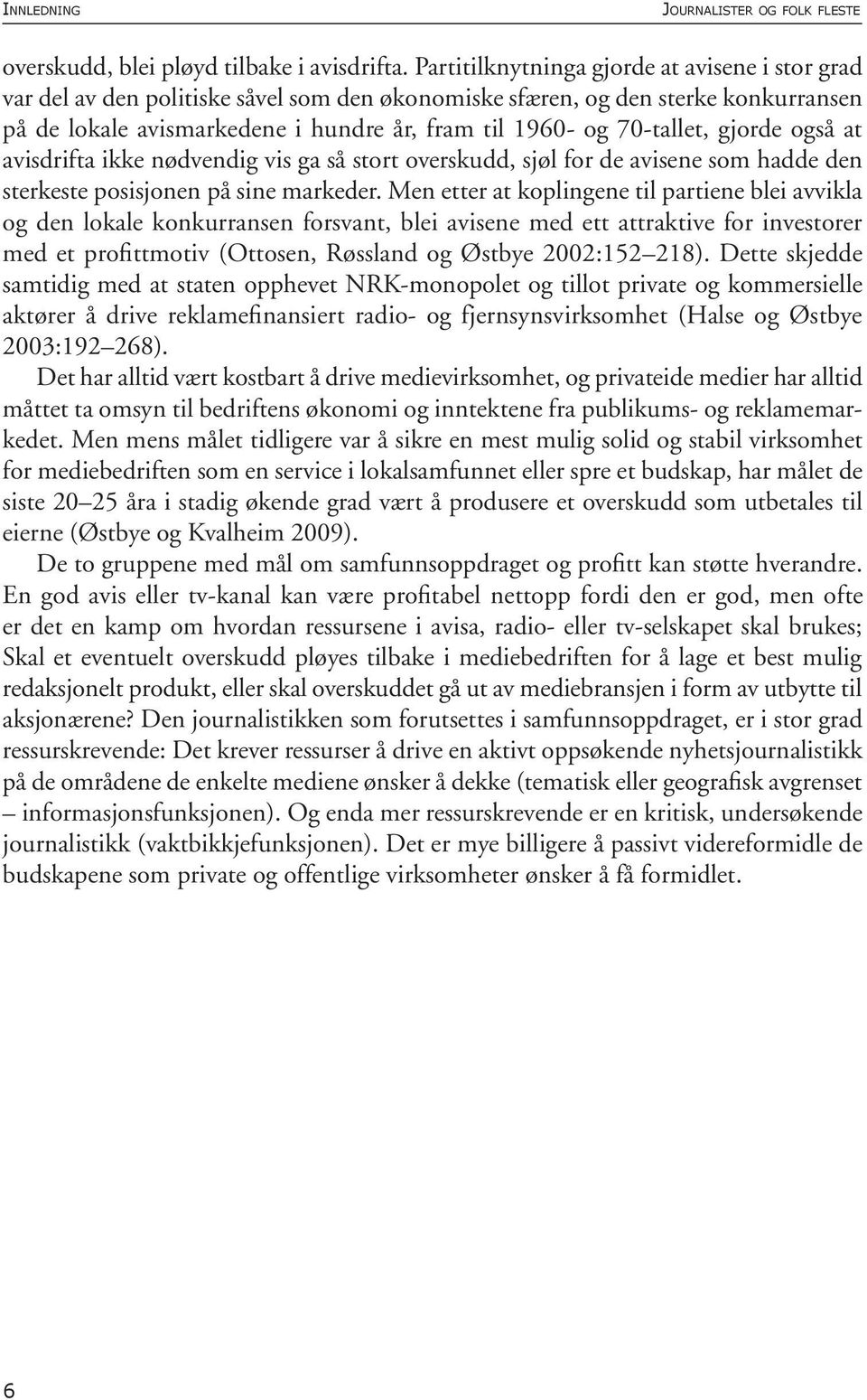 70-tallet, gjorde også at avisdrifta ikke nødvendig vis ga så stort overskudd, sjøl for de avisene som hadde den sterkeste posisjonen på sine markeder.