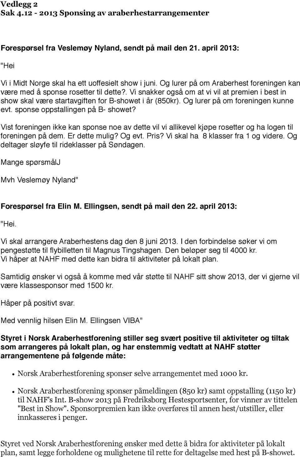 Og lurer på om foreningen kunne evt. sponse oppstallingen på B- showet? Vist foreningen ikke kan sponse noe av dette vil vi allikevel kjøpe rosetter og ha logen til foreningen på dem. Er dette mulig?