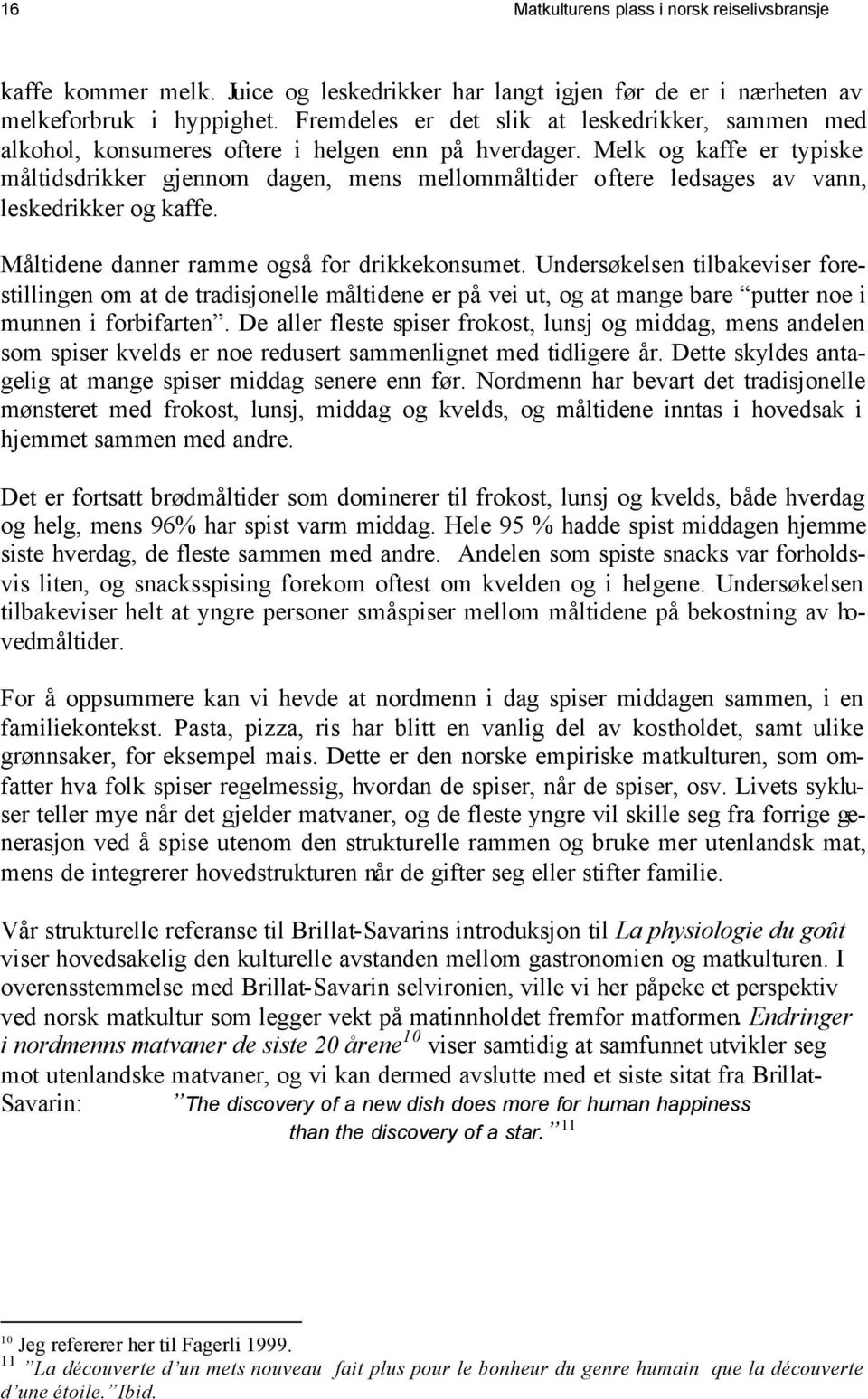 Melk og kaffe er typiske måltidsdrikker gjennom dagen, mens mellommåltider oftere ledsages av vann, leskedrikker og kaffe. Måltidene danner ramme også for drikkekonsumet.