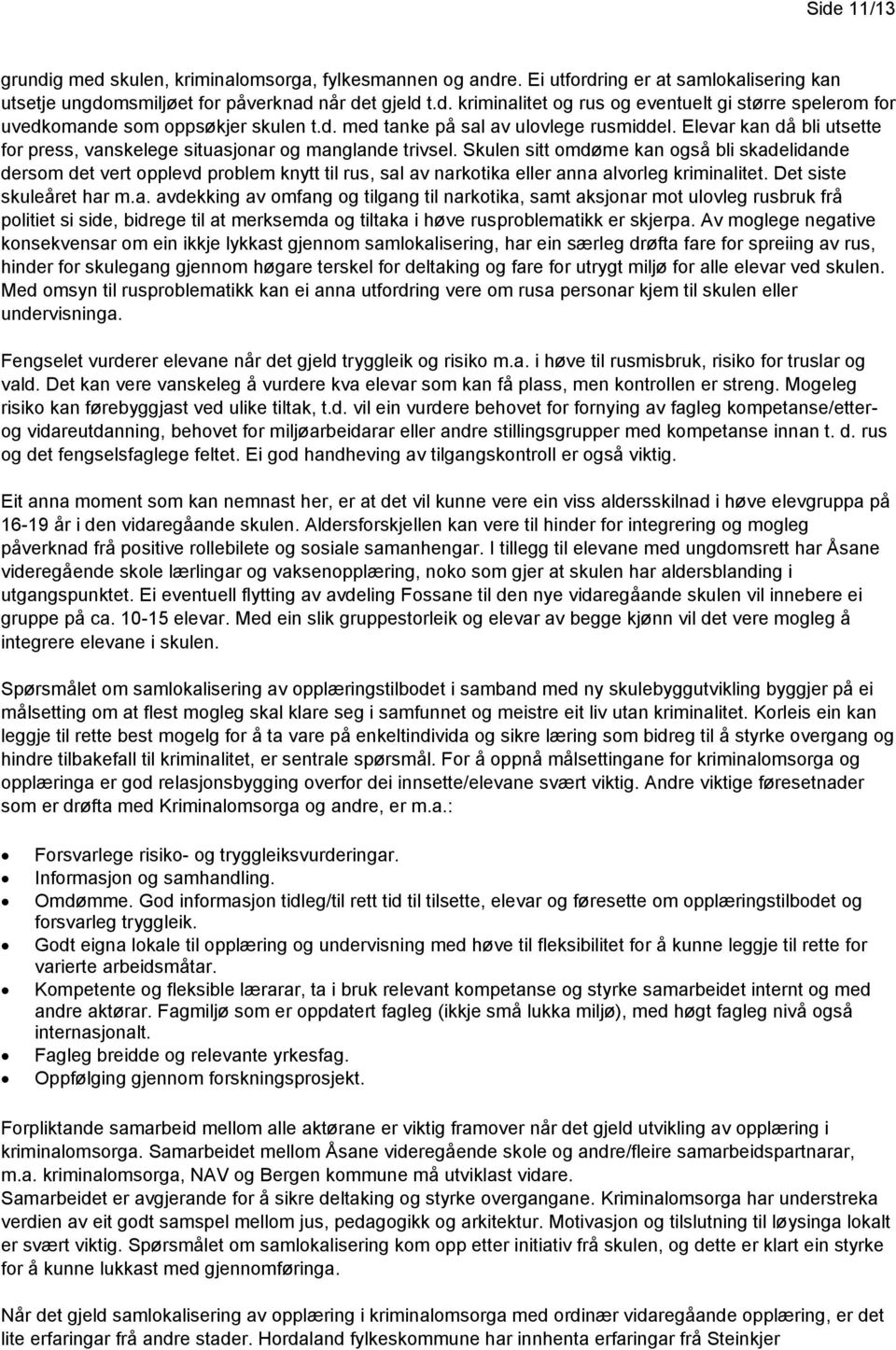 Skulen sitt omdøme kan også bli skadelidande dersom det vert opplevd problem knytt til rus, sal av narkotika eller anna alvorleg kriminalitet. Det siste skuleåret har m.a. avdekking av omfang og tilgang til narkotika, samt aksjonar mot ulovleg rusbruk frå politiet si side, bidrege til at merksemda og tiltaka i høve rusproblematikk er skjerpa.