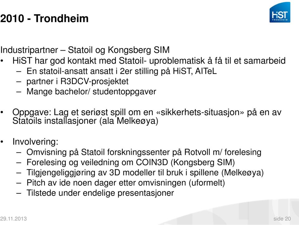 installasjoner (ala Melkeøya) Involvering: Omvisning på Statoil forskningssenter på Rotvoll m/ forelesing Forelesing og veiledning om COIN3D (Kongsberg SIM)