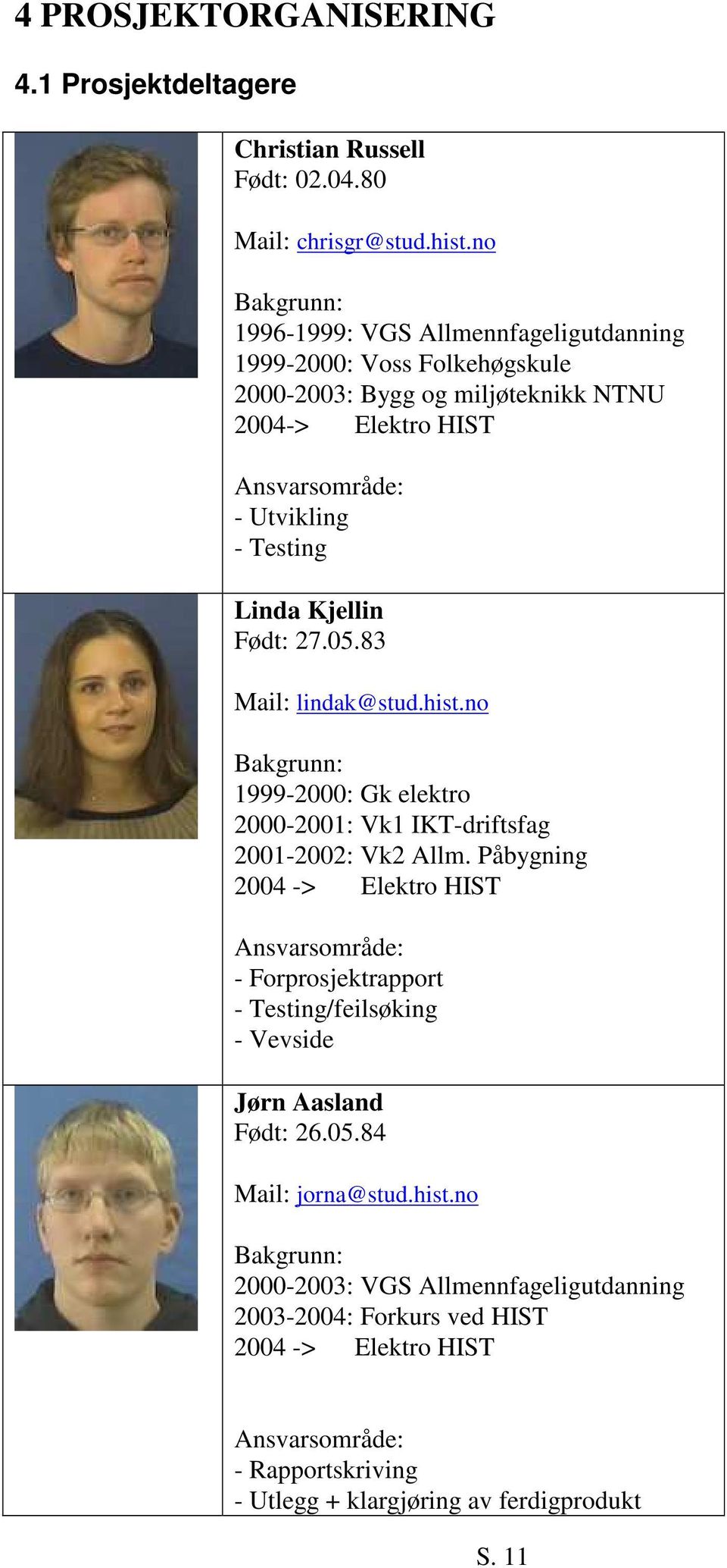 Kjellin Født: 27.05.83 Mail: lindak@stud.hist.no Bakgrunn: 1999-2000: Gk elektro 2000-2001: Vk1 IKT-driftsfag 2001-2002: Vk2 Allm.