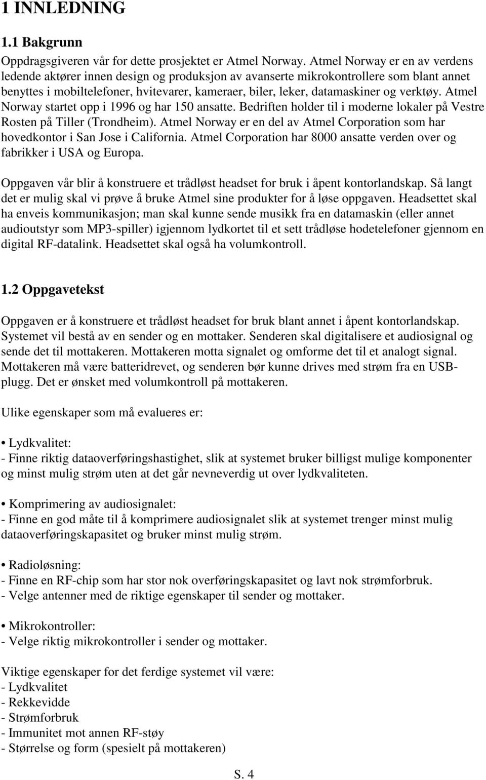 verktøy. Atmel Norway startet opp i 1996 og har 150 ansatte. Bedriften holder til i moderne lokaler på Vestre Rosten på Tiller (Trondheim).