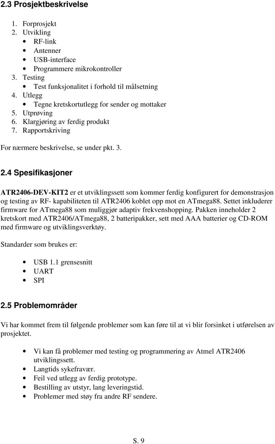 4 Spesifikasjoner ATR2406-DEV-KIT2 er et utviklingssett som kommer ferdig konfigurert for demonstrasjon og testing av RF- kapabiliteten til ATR2406 koblet opp mot en ATmega88.