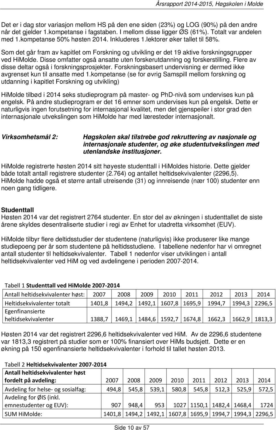 Disse omfatter også ansatte uten forskerutdanning og forskerstilling. Flere av disse deltar også i forskningsprosjekter. Forskningsbasert undervisning er dermed ikke avgrenset kun til ansatte med 1.