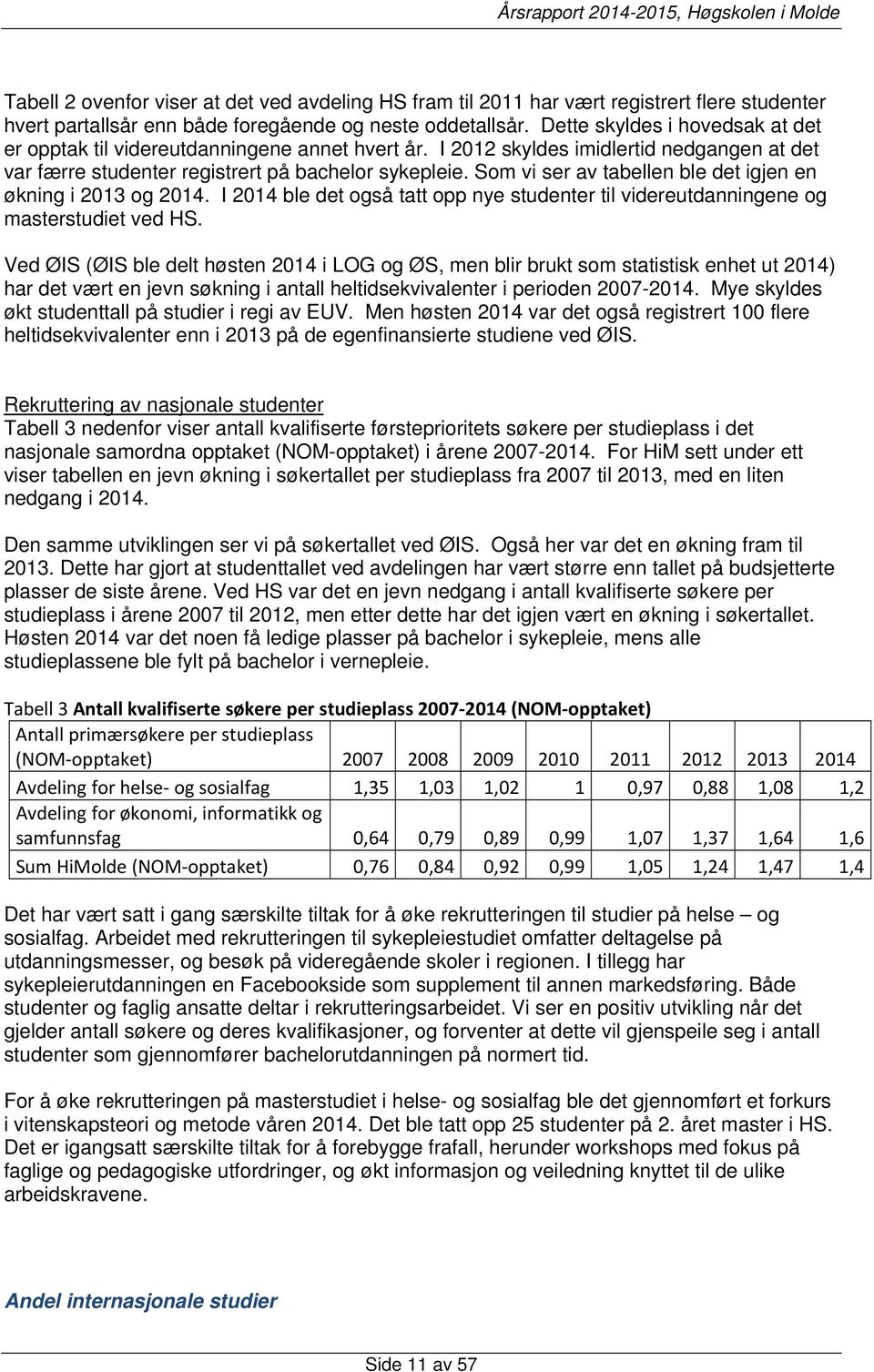 Som vi ser av tabellen ble det igjen en økning i 2013 og 2014. I 2014 ble det også tatt opp nye studenter til videreutdanningene og masterstudiet ved HS.