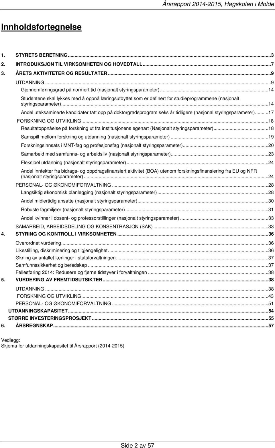 ..14 Andel uteksaminerte kandidater tatt opp på doktorgradsprogram seks år tidligere (nasjonal styringsparameter)...17 FORSKNING OG UTVIKLING.