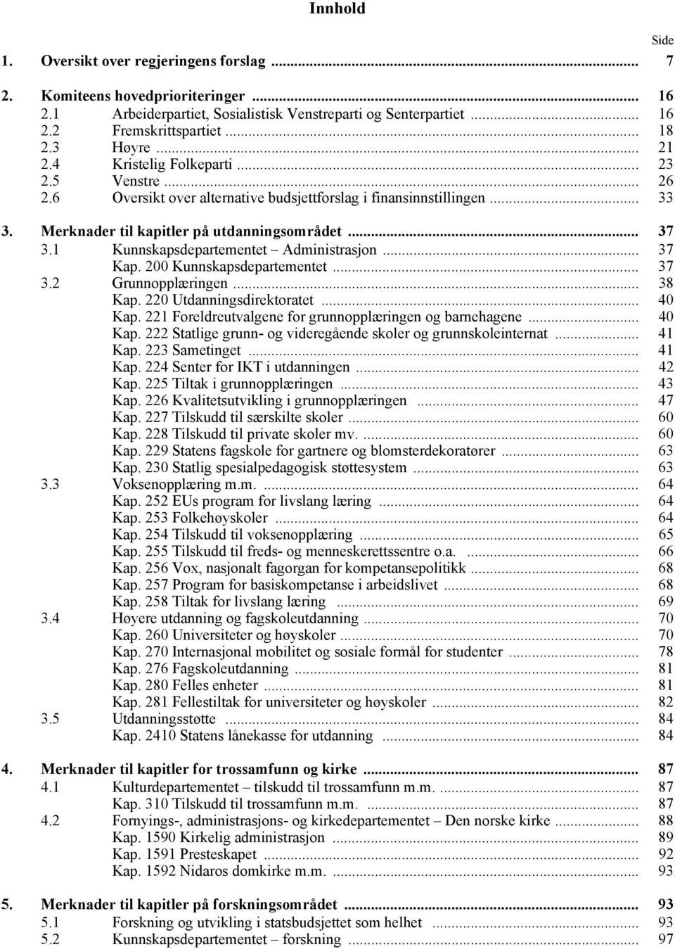 1 Kunnskapsdepartementet Administrasjon... 37 Kap. 200 Kunnskapsdepartementet... 37 3.2 Grunnopplæringen... 38 Kap. 220 Utdanningsdirektoratet... 40 Kap.