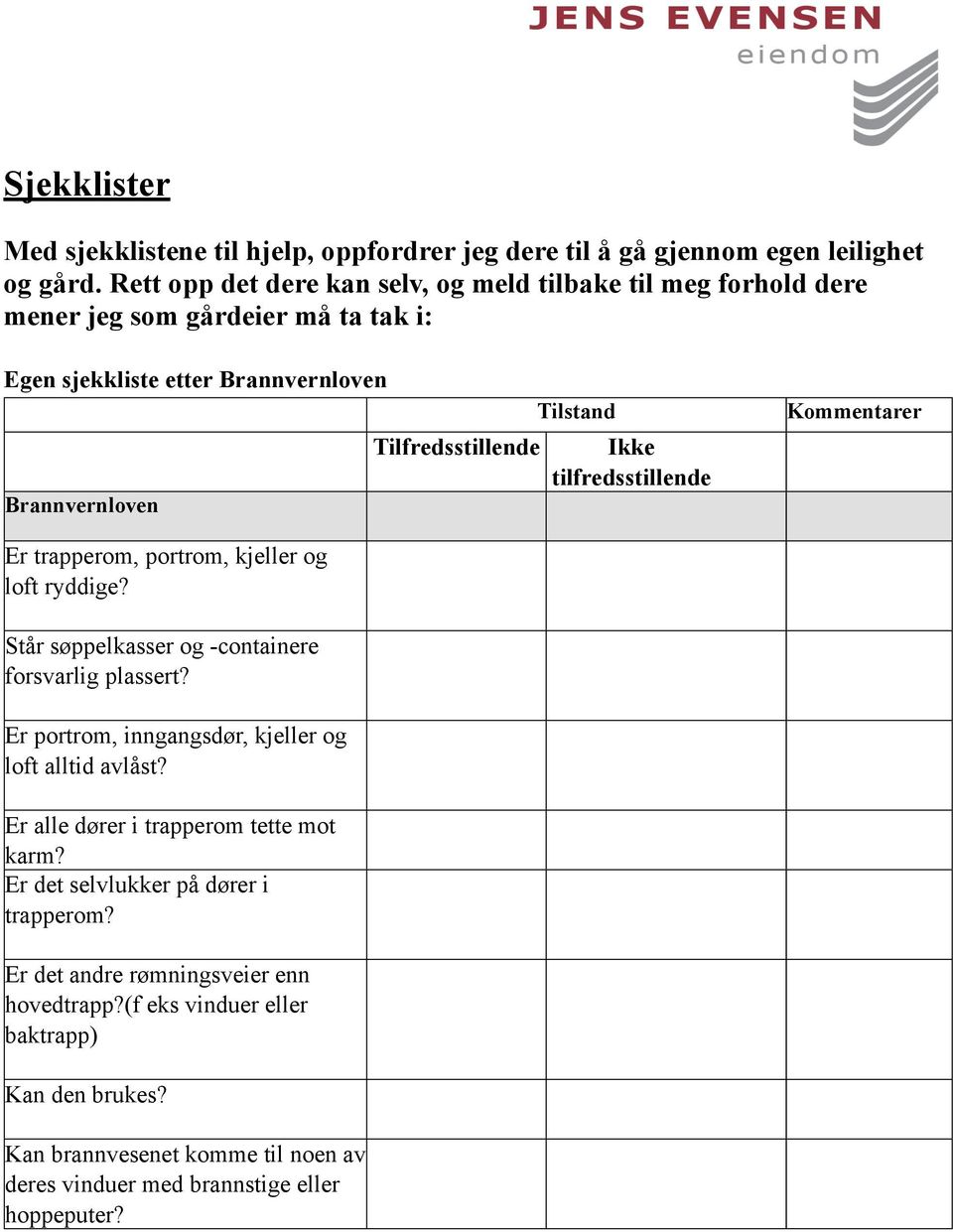 Ikke tilfredsstillende Kommentarer Er trapperom, portrom, kjeller og loft ryddige? Står søppelkasser og -containere forsvarlig plassert?