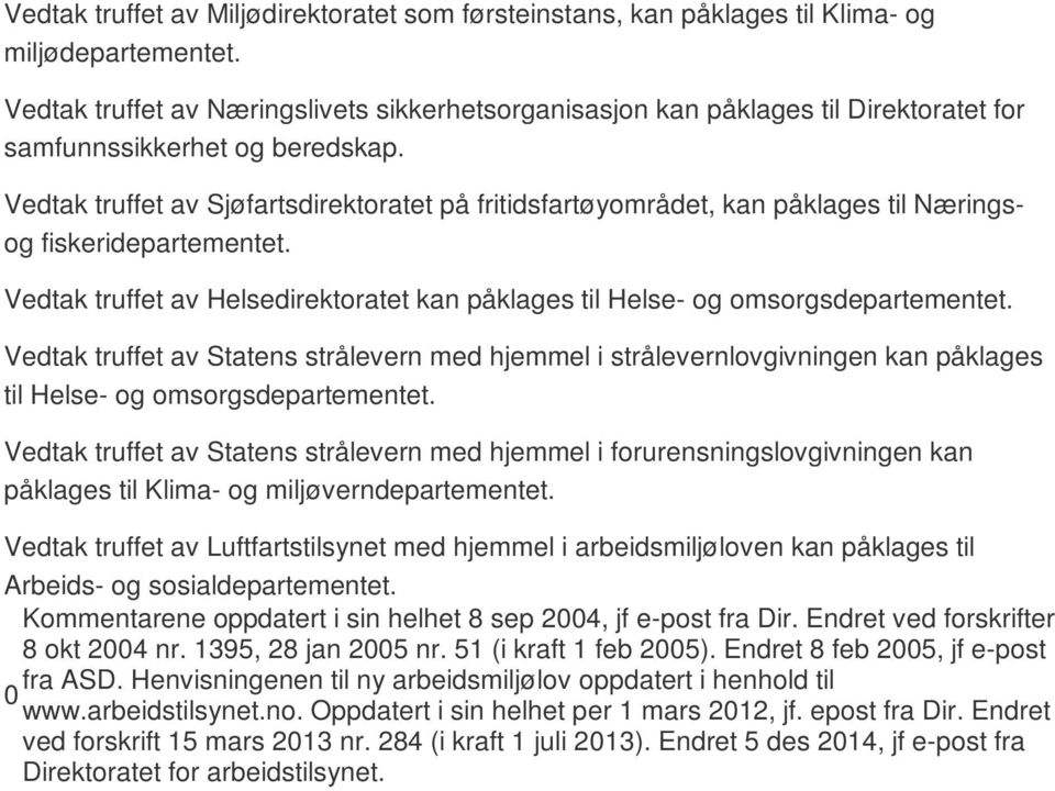 Vedtak truffet av Sjøfartsdirektoratet på fritidsfartøyområdet, kan påklages til Næringsog fiskeridepartementet. Vedtak truffet av Helsedirektoratet kan påklages til Helse- og omsorgsdepartementet.