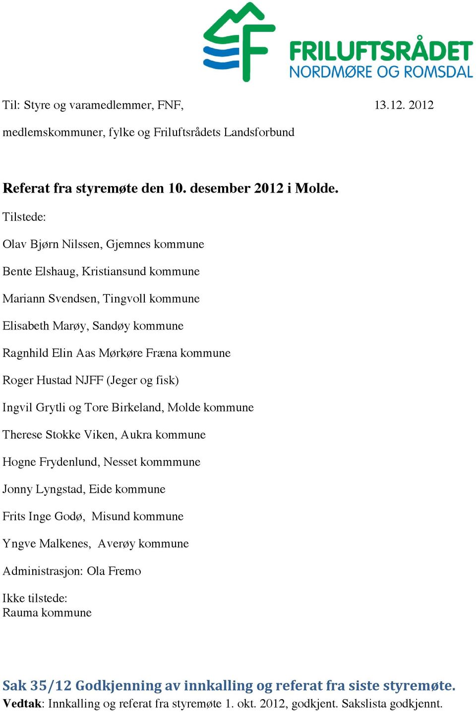 Hustad NJFF (Jeger og fisk) Ingvil Grytli og Tore Birkeland, Molde kommune Therese Stokke Viken, Aukra kommune Hogne Frydenlund, Nesset kommmune Jonny Lyngstad, Eide kommune Frits Inge Godø,