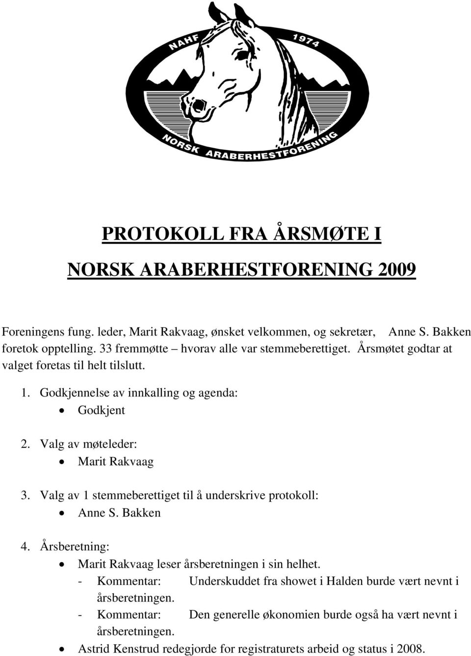 Valg av møteleder: Marit Rakvaag 3. Valg av 1 stemmeberettiget til å underskrive protokoll: Anne S. Bakken 4. Årsberetning: Marit Rakvaag leser årsberetningen i sin helhet.