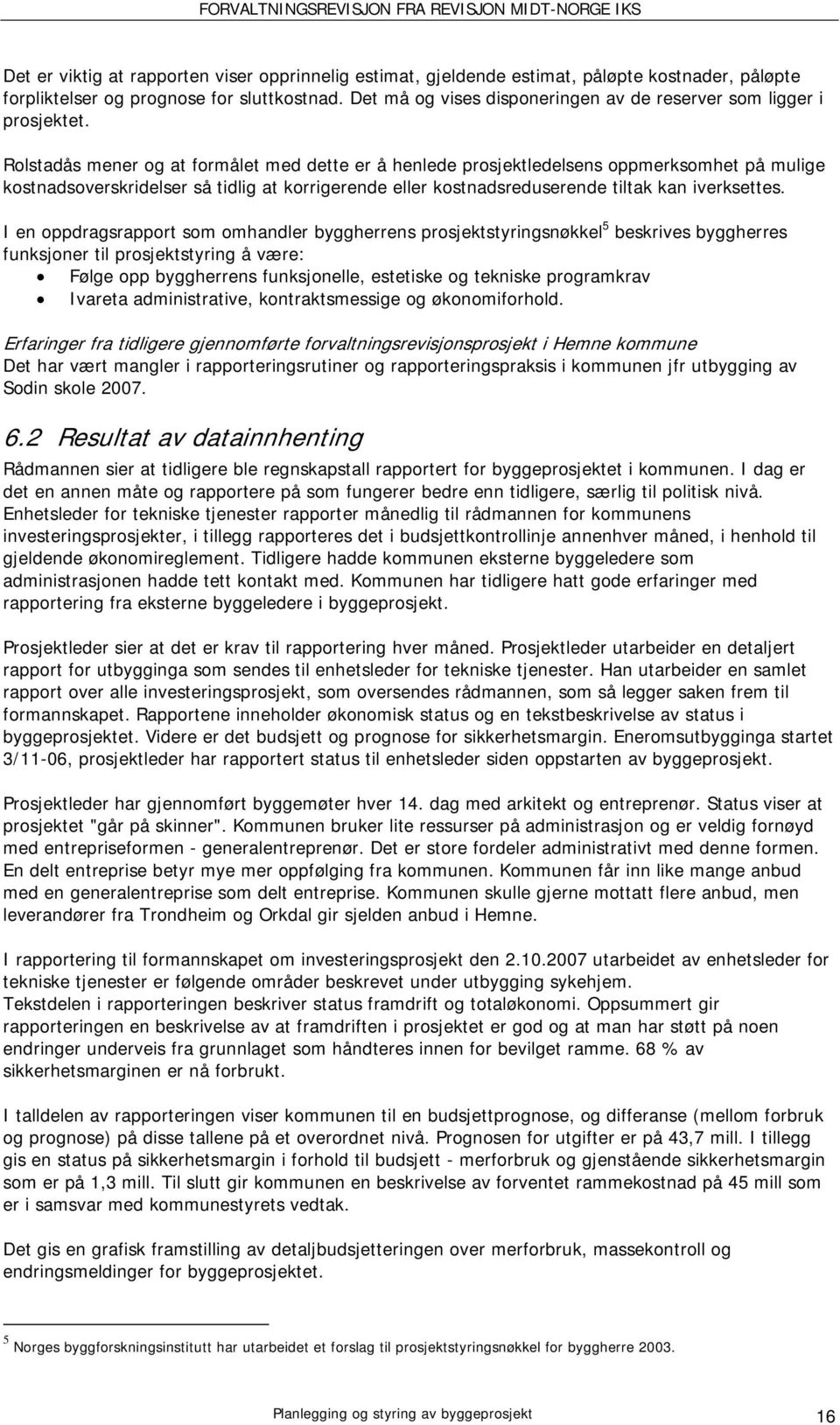 Rolstadås mener og at formålet med dette er å henlede prosjektledelsens oppmerksomhet på mulige kostnadsoverskridelser så tidlig at korrigerende eller kostnadsreduserende tiltak kan iverksettes.