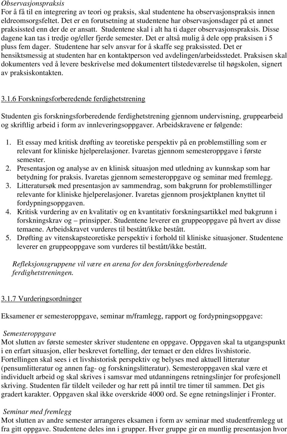 Disse dagene kan tas i tredje og/eller fjerde semester. Det er altså mulig å dele opp praksisen i 5 pluss fem dager. Studentene har selv ansvar for å skaffe seg praksissted.