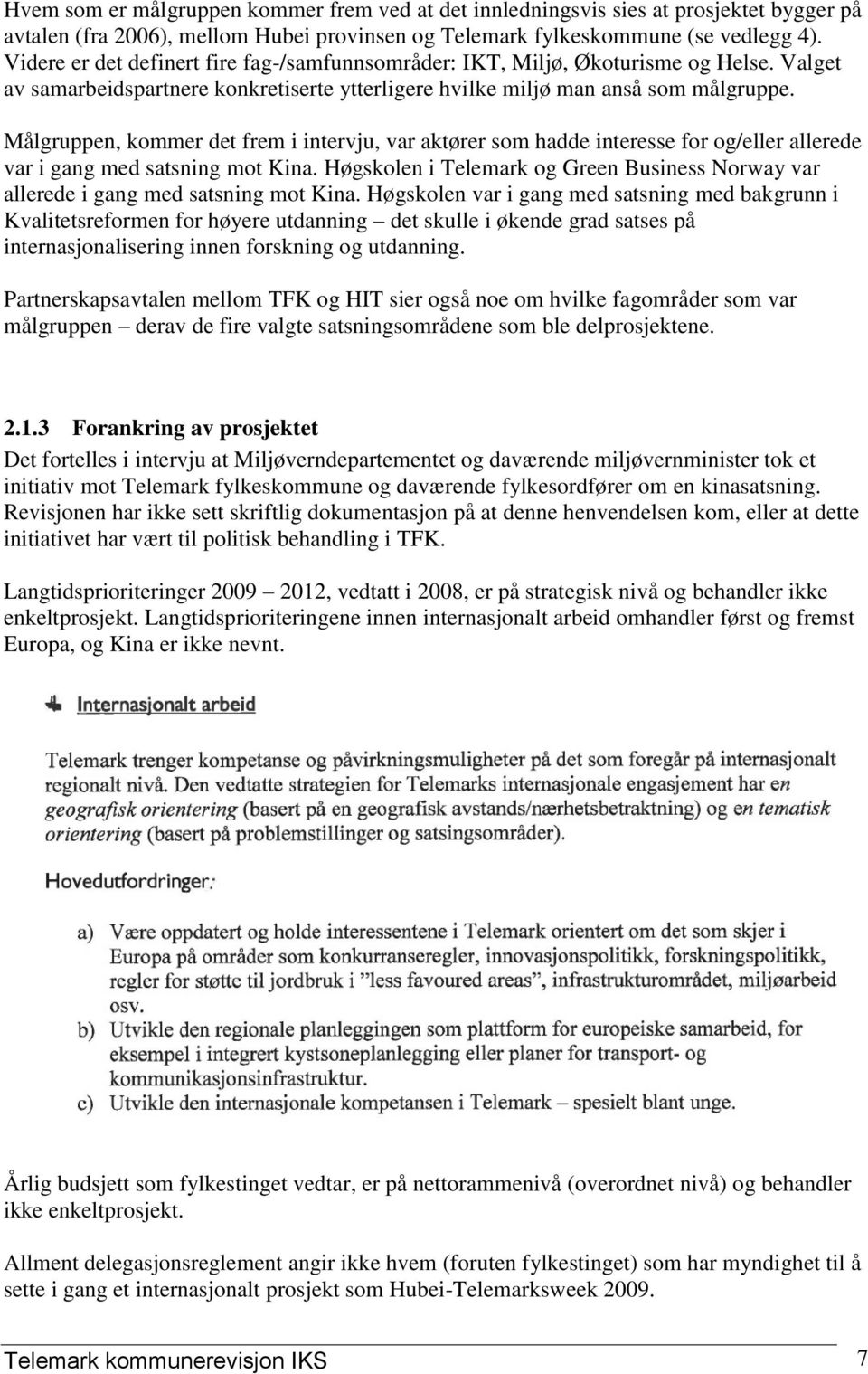 Målgruppen, kommer det frem i intervju, var aktører som hadde interesse for og/eller allerede var i gang med satsning mot Kina.