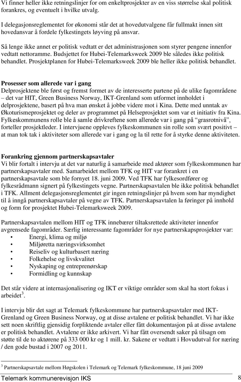 Så lenge ikke annet er politisk vedtatt er det administrasjonen som styrer pengene innenfor vedtatt nettoramme. Budsjettet for Hubei-Telemarksweek 2009 ble således ikke politisk behandlet.