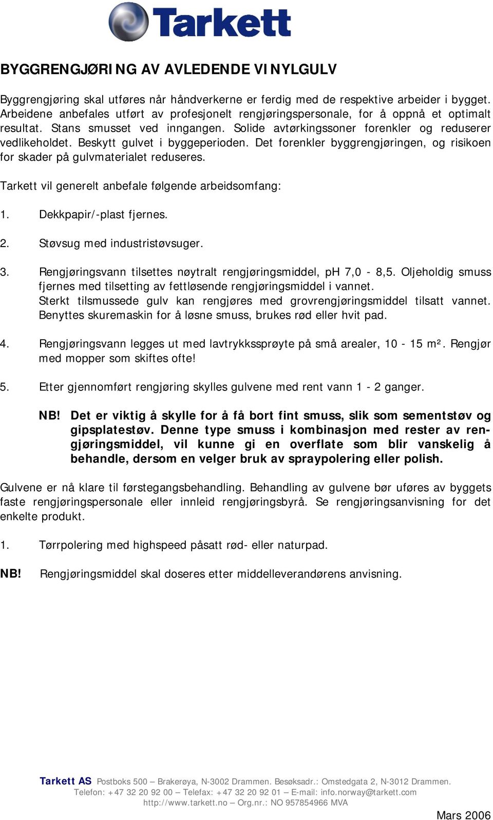 Beskytt gulvet i byggeperioden. Det forenkler byggrengjøringen, og risikoen for skader på gulvmaterialet reduseres. Tarkett vil generelt anbefale følgende arbeidsomfang: 1. Dekkpapir/-plast fjernes.