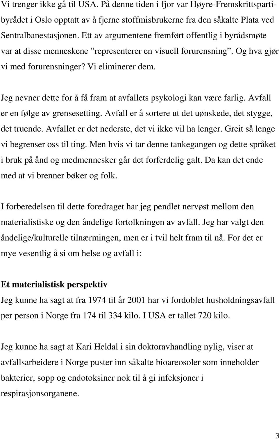 Jeg nevner dette for å få fram at avfallets psykologi kan være farlig. Avfall er en følge av grensesetting. Avfall er å sortere ut det uønskede, det stygge, det truende.