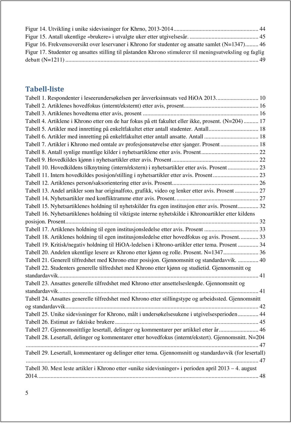 .. 49 Tabell-liste Tabell 1. Respndenter i leseerundersøkelsen per årsverksinnsats ved HiOA 2013.... 10 Tabell 2. Artiklenes hvedfkus (internt/eksternt) etter avis, prsent... 16 Tabell 3.