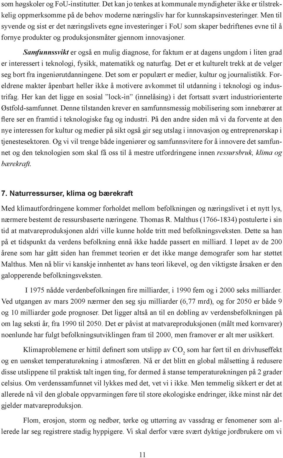 Samfunnssvikt er også en mulig diagnose, for faktum er at dagens ungdom i liten grad er interessert i teknologi, fysikk, matematikk og naturfag.