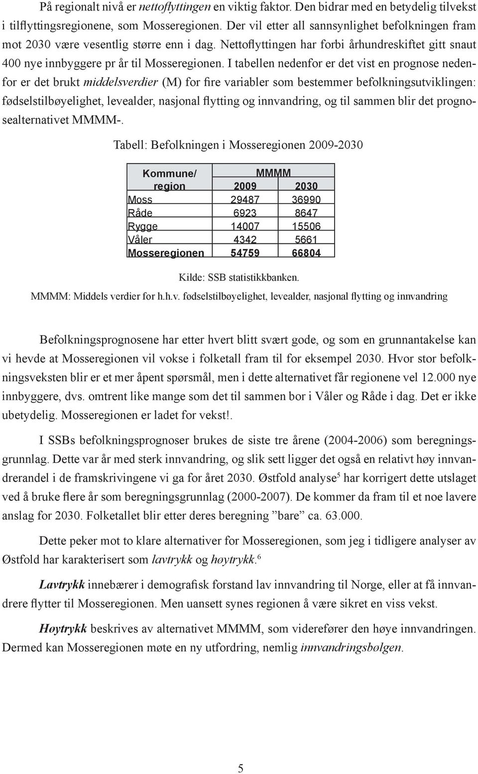 I tabellen nedenfor er det vist en prognose nedenfor er det brukt middelsverdier (M) for fire variabler som bestemmer befolkningsutviklingen: fødselstilbøyelighet, levealder, nasjonal flytting og