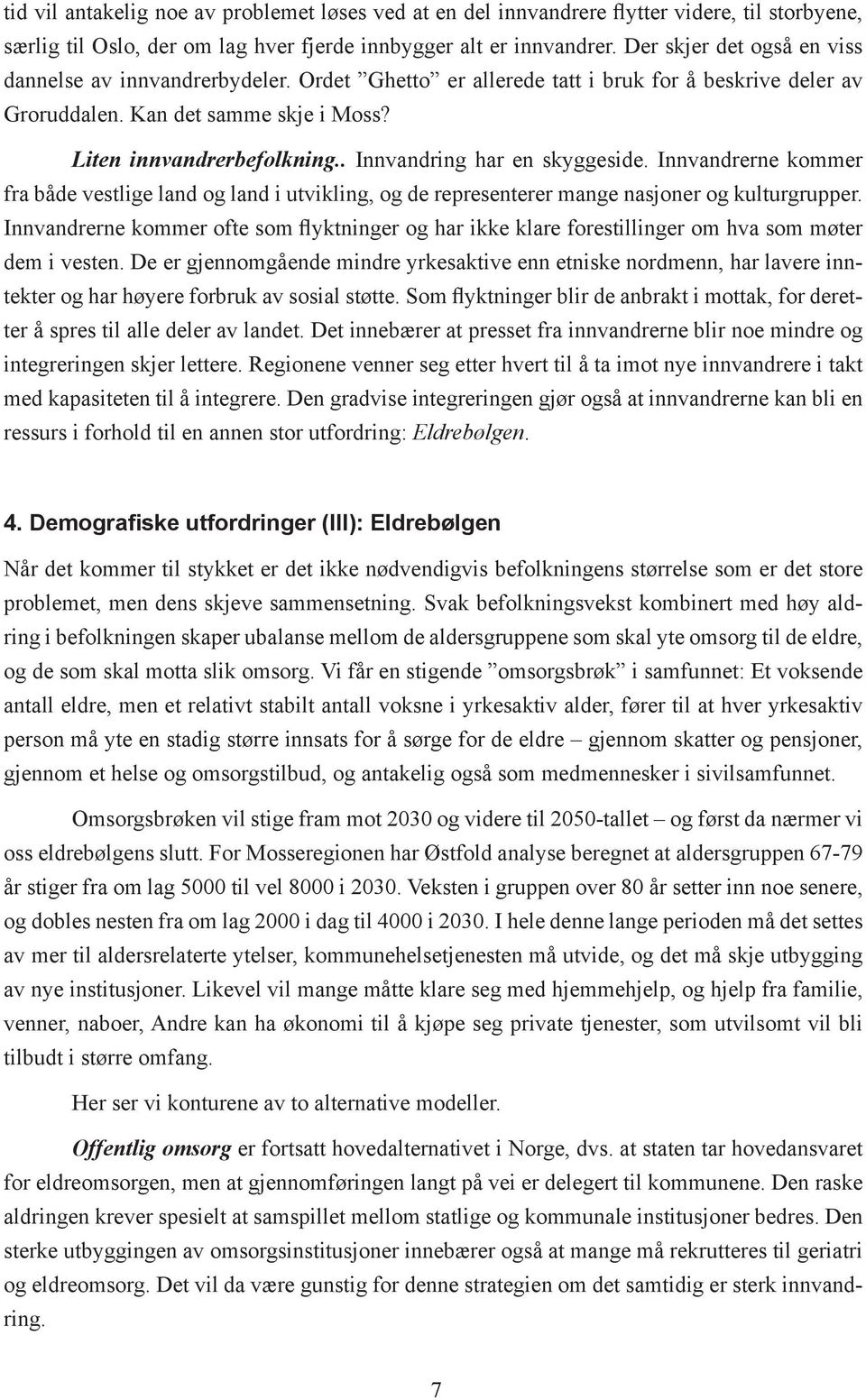 . Innvandring har en skyggeside. Innvandrerne kommer fra både vestlige land og land i utvikling, og de representerer mange nasjoner og kulturgrupper.